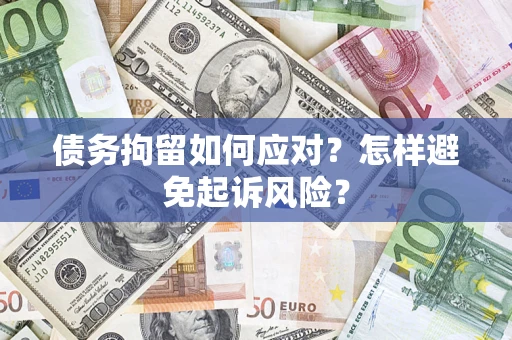 北京债务拘留如何应对？怎样避免起诉风险？