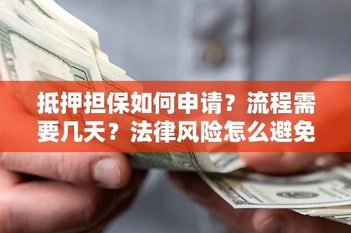 北京抵押担保如何申请？流程需要几天？法律风险怎么避免？避坑指南