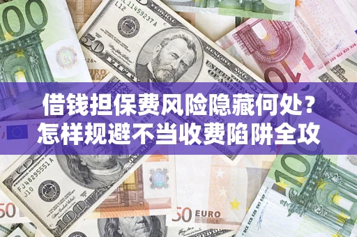 北京借钱担保费风险隐藏何处？怎样规避不当收费陷阱全攻略！