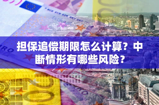 北京担保追偿期限怎么计算？中断情形有哪些风险？
