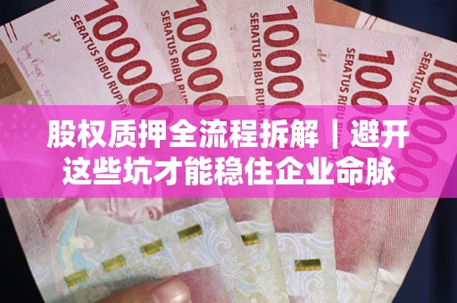 北京股权质押全流程拆解｜避开这些坑才能稳住企业命脉