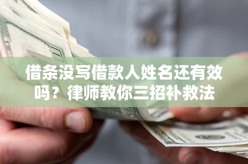 北京借条没写借款人姓名还有效吗？律师教你三招补救法