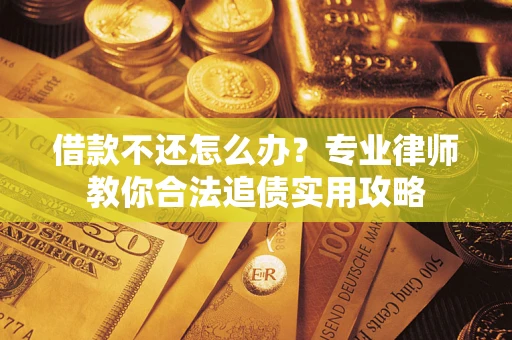 北京借款不还怎么办？专业律师教你合法追债实用攻略