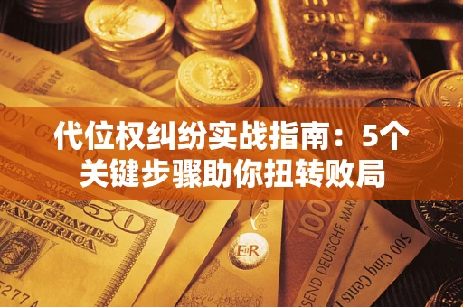 北京代位权纠纷实战指南：5个关键步骤助你扭转败局