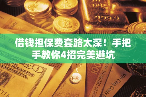 北京借钱担保费套路太深！手把手教你4招完美避坑