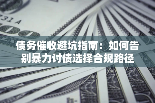 北京债务催收避坑指南：如何告别暴力讨债选择合规路径
