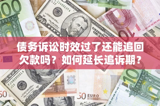 北京债务诉讼时效过了还能追回欠款吗？如何延长追诉期？