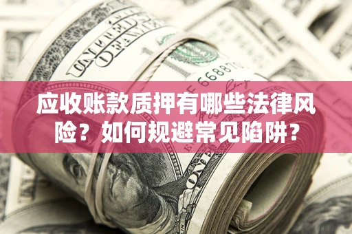 北京应收账款质押有哪些法律风险？如何规避常见陷阱？