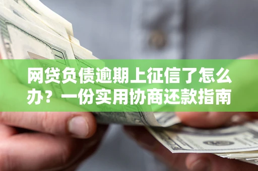 北京网贷负债逾期上征信了怎么办？一份实用协商还款指南请收好