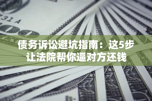 北京债务诉讼避坑指南：这5步让法院帮你逼对方还钱