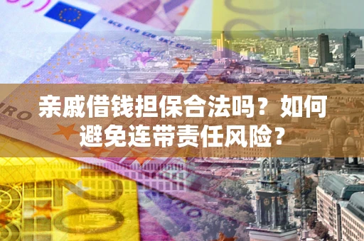 北京亲戚借钱担保合法吗？如何避免连带责任风险？
