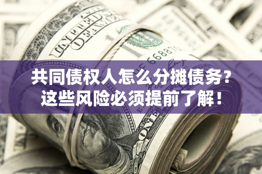 北京共同债权人怎么分摊债务？这些风险必须提前了解！