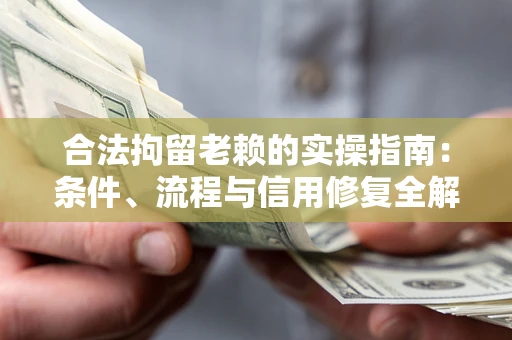 北京合法拘留老赖的实操指南：条件、流程与信用修复全解析