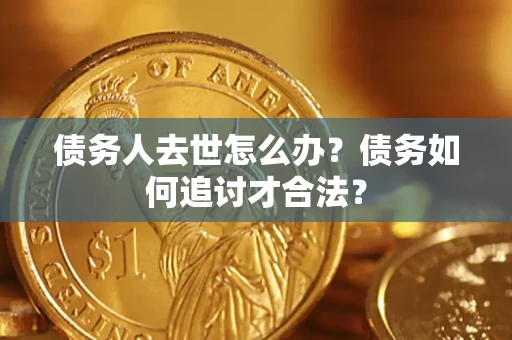 北京债务人去世怎么办？债务如何追讨才合法？