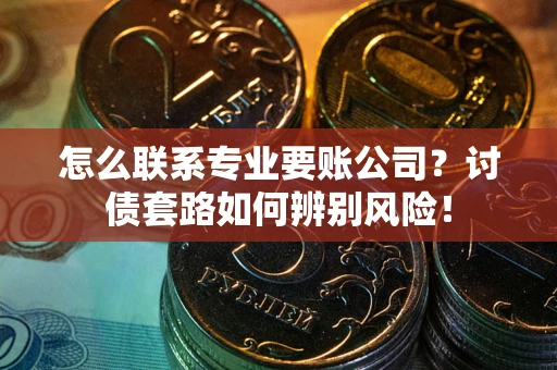 北京怎么联系专业要账公司？讨债套路如何辨别风险！