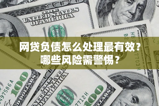 北京网贷负债怎么处理最有效？哪些风险需警惕？