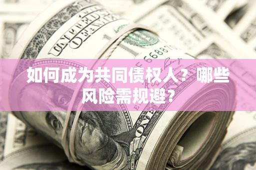 北京如何成为共同债权人？哪些风险需规避？