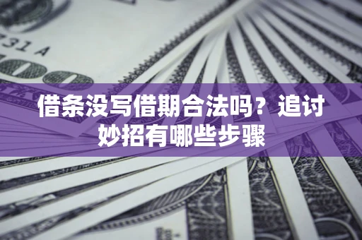 北京借条没写借期合法吗？追讨妙招有哪些步骤