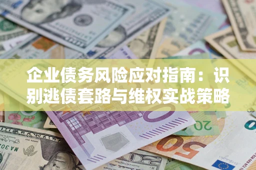 北京企业债务风险应对指南：识别逃债套路与维权实战策略