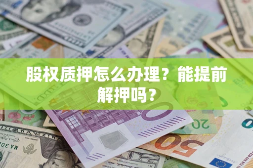 北京股权质押怎么办理？能提前解押吗？