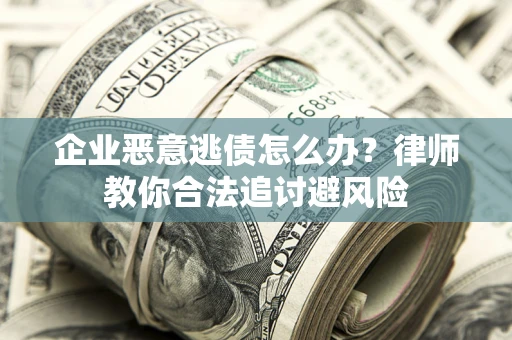 北京企业恶意逃债怎么办？律师教你合法追讨避风险