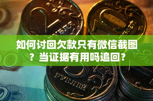 北京如何讨回欠款只有微信截图？当证据有用吗追回？