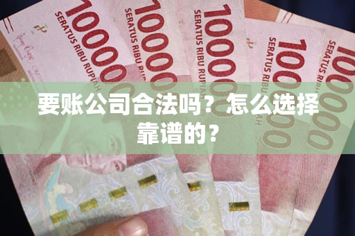 北京要账公司合法吗？怎么选择靠谱的？