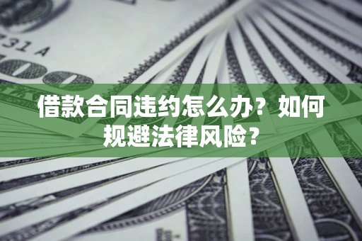北京借款合同违约怎么办？如何规避法律风险？
