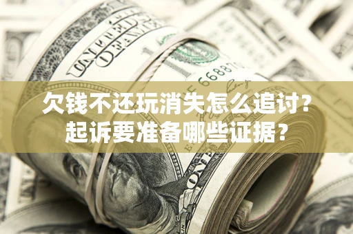 北京欠钱不还玩消失怎么追讨？起诉要准备哪些证据？