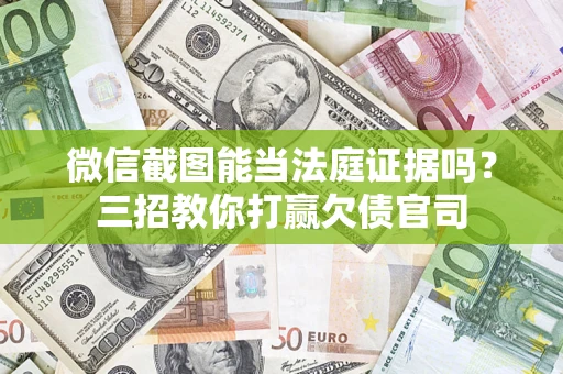 北京微信截图能当法庭证据吗？三招教你打赢欠债官司
