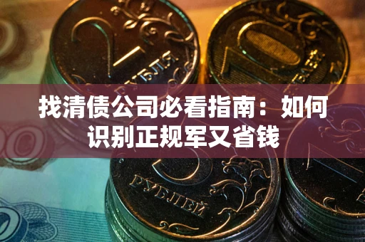 北京找清债公司必看指南：如何识别正规军又省钱