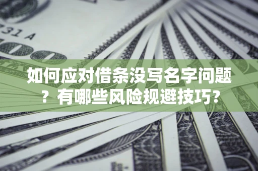 北京如何应对借条没写名字问题？有哪些风险规避技巧？
