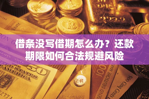 北京借条没写借期怎么办？还款期限如何合法规避风险