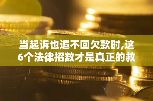 北京当起诉也追不回欠款时,这6个法律招数才是真正的救命稻草