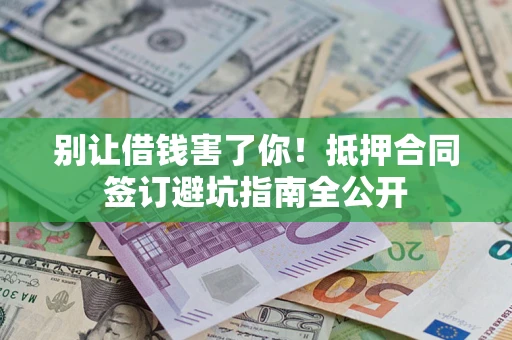 北京别让借钱害了你！抵押合同签订避坑指南全公开