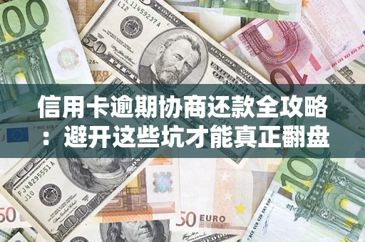 北京信用卡逾期协商还款全攻略：避开这些坑才能真正翻盘