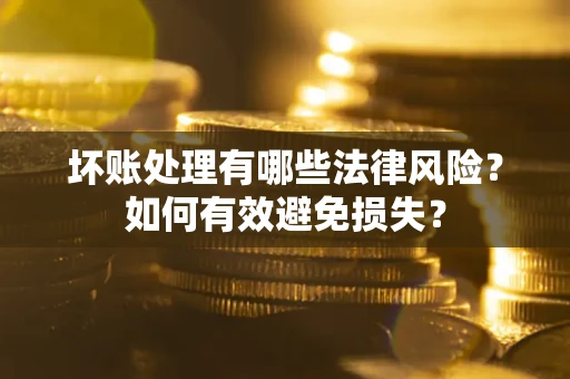 北京坏账处理有哪些法律风险？如何有效避免损失？