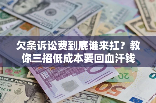 北京欠条诉讼费到底谁来扛？教你三招低成本要回血汗钱