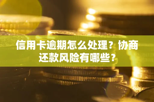 北京信用卡逾期怎么处理？协商还款风险有哪些？
